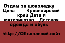 Отдам за шоколадку. › Цена ­ 0 - Красноярский край Дети и материнство » Детская одежда и обувь   